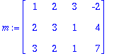 m := matrix([[1, 2, 3, -2], [2, 3, 1, 4], [3, 2, 1, 7]])
