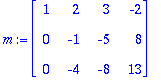 m := matrix([[1, 2, 3, -2], [0, -1, -5, 8], [0, -4, -8, 13]])